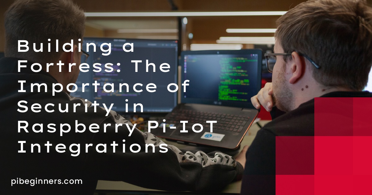 Building a Fortress: The Importance of Security in Raspberry Pi-IoT Integrations